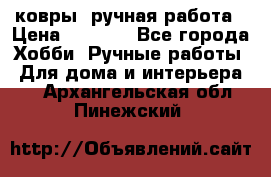 ковры  ручная работа › Цена ­ 2 500 - Все города Хобби. Ручные работы » Для дома и интерьера   . Архангельская обл.,Пинежский 